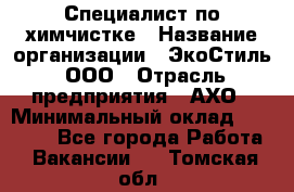 Специалист по химчистке › Название организации ­ ЭкоСтиль, ООО › Отрасль предприятия ­ АХО › Минимальный оклад ­ 30 000 - Все города Работа » Вакансии   . Томская обл.